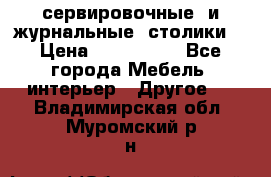 сервировочные  и журнальные  столики8 › Цена ­ 800-1600 - Все города Мебель, интерьер » Другое   . Владимирская обл.,Муромский р-н